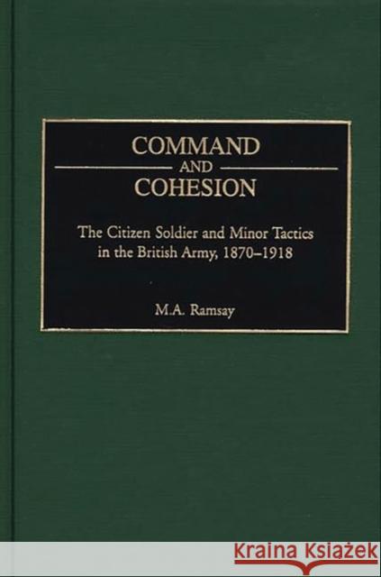 Command and Cohesion: The Citizen Soldier and Minor Tactics in the British Army, 1870-1918 Ramsay, Michael 9780275963262 Praeger Publishers - książka