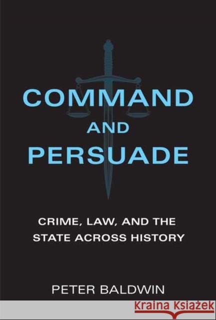 Command and Persuade: Crime, Law, and the State across History Peter Baldwin 9780262045629 MIT Press Ltd - książka