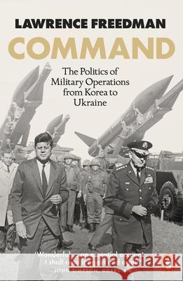 Command: The Politics of Military Operations from Korea to Ukraine Sir Lawrence Freedman 9780141993515 Penguin Books Ltd - książka