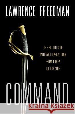 Command: The Politics of Military Operations from Korea to Ukraine Lawrence Freedman 9780197694572 Oxford University Press - książka