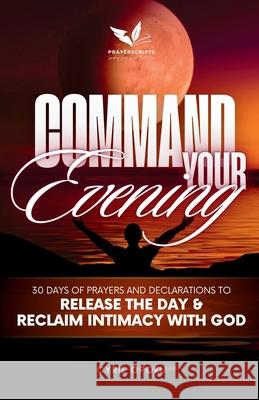 Command Your Evening: 30 Days of Prayers and Declarations to Release the Day and Reclaim Intimacy with God Cyril Opoku 9781988439662 Quest Publications - książka