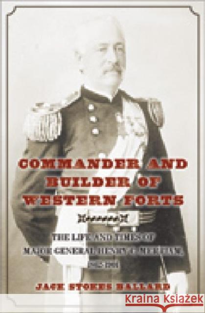 Commander and Builder of Western Forts: The Life and Times of Major General Henry C. Merriam, 1862-1901 Ballard, Jack Stokes 9781603442602 Texas A&M University Press - książka