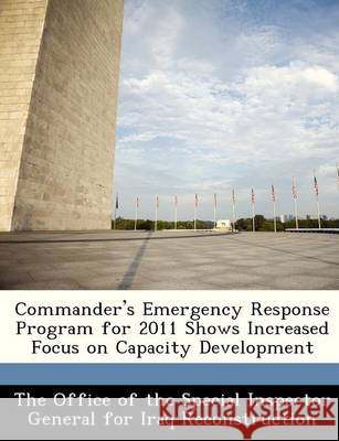 Commander's Emergency Response Program for 2011 Shows Increased Focus on Capacity Development The Office of the Special Inspector Gene 9781249119807 Bibliogov - książka
