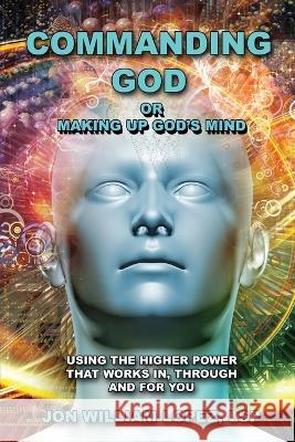 Commanding God or Making Up God's Mind: Using the Higher Power That Works In, Through and For You Jon William Lopez 9781771435550 CCB Publishing - książka