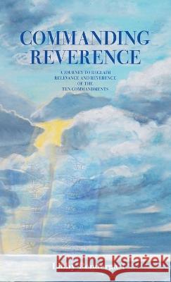 Commanding Reverence: A Journey to Reclaim Relevance and Reverence of the Ten Commandments Libby Pendergast 9781489744456 Liferich - książka