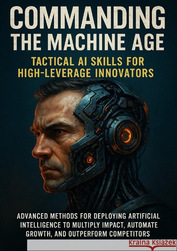 Commanding the Machine Age: Tactical AI Skills for High-Leverage Innovators Simmons, Patrick 9783565112890 epubli - książka