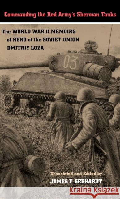 Commanding the Red Army's Sherman Tanks: The World War II Memoirs of Hero of the Soviet Union Dmitriy Loza Loza, Dmitriy F. 9780803229204 University of Nebraska Press - książka