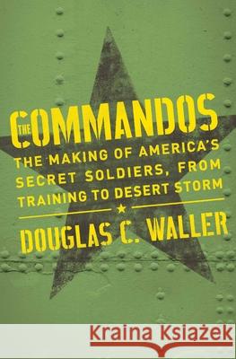 Commandos: The Making of America's Secret Soldiers, from Training to Desert Storm Douglas Waller 9781982128227 Simon & Schuster - książka