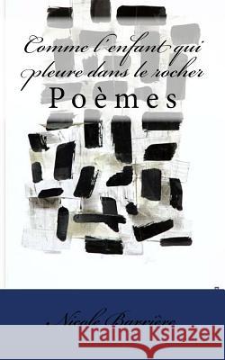 Comme l'enfant qui pleure dans le rocher: Poèmes Barriere, Nicole 9781535067676 Createspace Independent Publishing Platform - książka