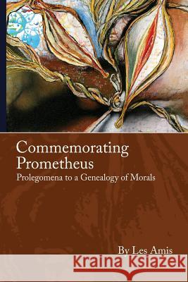 Commemorating Prometheus: Prolegomena to a Genealogy of Morals Les Amis 9781523288540 Createspace Independent Publishing Platform - książka
