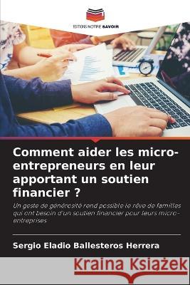 Comment aider les micro-entrepreneurs en leur apportant un soutien financier ? Sergio Eladio Ballesteros Herrera   9786205915998 Editions Notre Savoir - książka