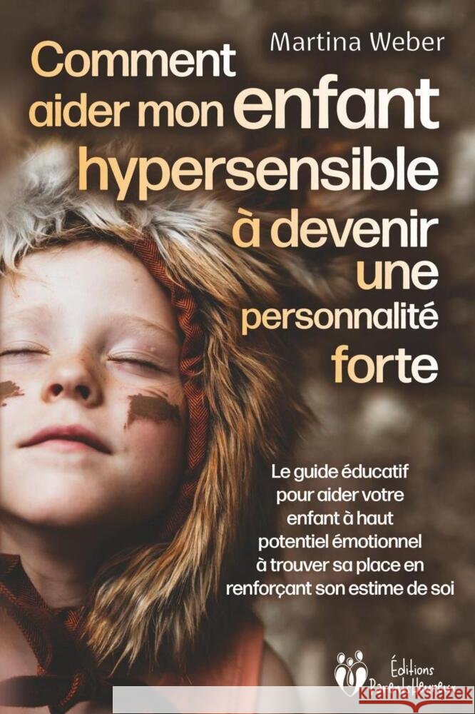 Comment aider mon enfant hautement sensible à devenir une personnalité forte: Le guide éducatif pour aider votre enfant à haut potentiel émotionnel à trouver sa place en renforçant son estime de soi Weber, Martina 9783989372788 EoB - książka