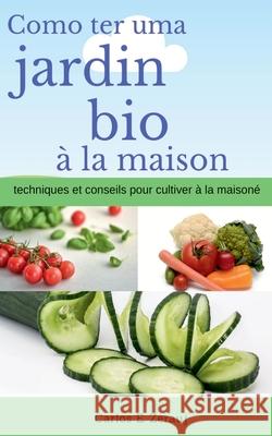 Comment avoir un jardin bio à la maison techniques et conseils pour cultiver à la maison Gustavo Espinosa Juarez, Carlos E Zerauj 9781393717409 Gustavo Espinosa Juarez - książka