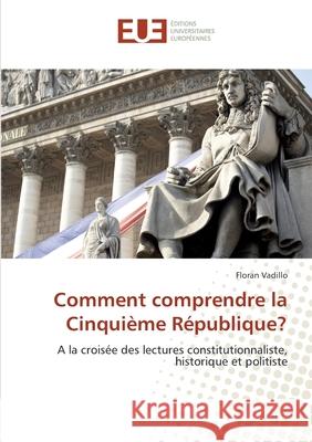 Comment comprendre la Cinquième République? : A la croisée des lectures constitutionnaliste, historique et politiste Vadillo, Floran 9786131506017 Éditions universitaires européennes - książka