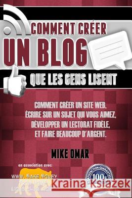 Comment Creer un Blog que les Gens Lisent: Comment créer un site web, écrire sur un sujet que vous aimez, développer un lectorat fidèle, et faire beau Omar, Mike 9781484887189 Createspace - książka