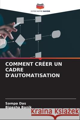 COMMENT CRÉER UN CADRE D'AUTOMATISATION Das, Sampa, Banik, Bipasha 9786138267881 Editions Notre Savoir - książka