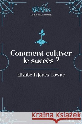 Comment cultiver le succ?s (La Loi d'Attraction) Elizabeth Towne Lionel Cruzille 9782379663857 Les Editions l'Alchimiste - książka