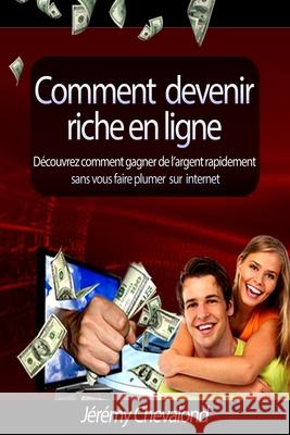 Comment devenir riche en ligne: Découvrez comment gagner de l'argent rapidement sans vous faire plumer sur Internet Chevalond, Jérémy 9781491223406 Createspace - książka