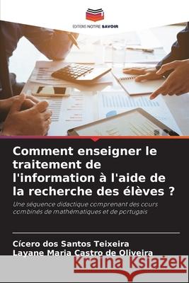 Comment enseigner le traitement de l'information à l'aide de la recherche des élèves ? dos Santos Teixeira, Cícero, Castro de Oliveira, Layane Maria 9786208975104 Editions Notre Savoir - książka