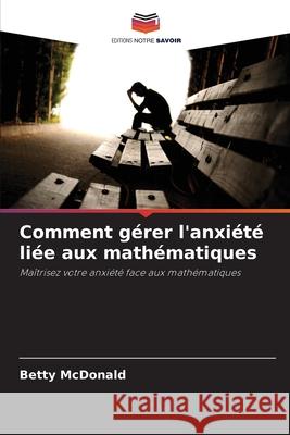 Comment gérer l'anxiété liée aux mathématiques MacDonald, Betty 9786209121326 Editions Notre Savoir - książka