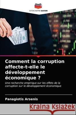 Comment la corruption affecte-t-elle le développement économique ? Arsenis, Panagiotis 9786203276442 Editions Notre Savoir - książka