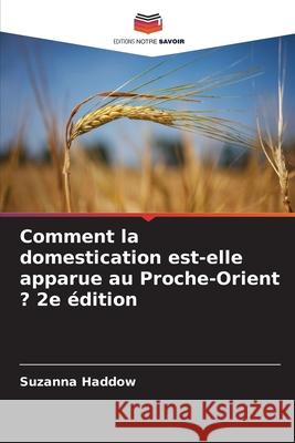 Comment la domestication est-elle apparue au Proche-Orient ? 2e édition Haddow, Suzanna 9786209076510 Editions Notre Savoir - książka