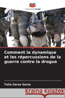 Comment la dynamique et les répercussions de la guerre contre la drogue Garza Garza, Talia 9786203908534 Editions Notre Savoir - książka