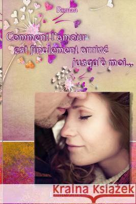 Comment l'amour est finalement arrivé jusqu'à moi... Zanella, Laure 9781985641464 Createspace Independent Publishing Platform - książka