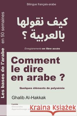 Comment le dire en arabe ?: Quelques éléments de polysémie Ghalib Al-Hakkak 9798424884320 Independently Published - książka