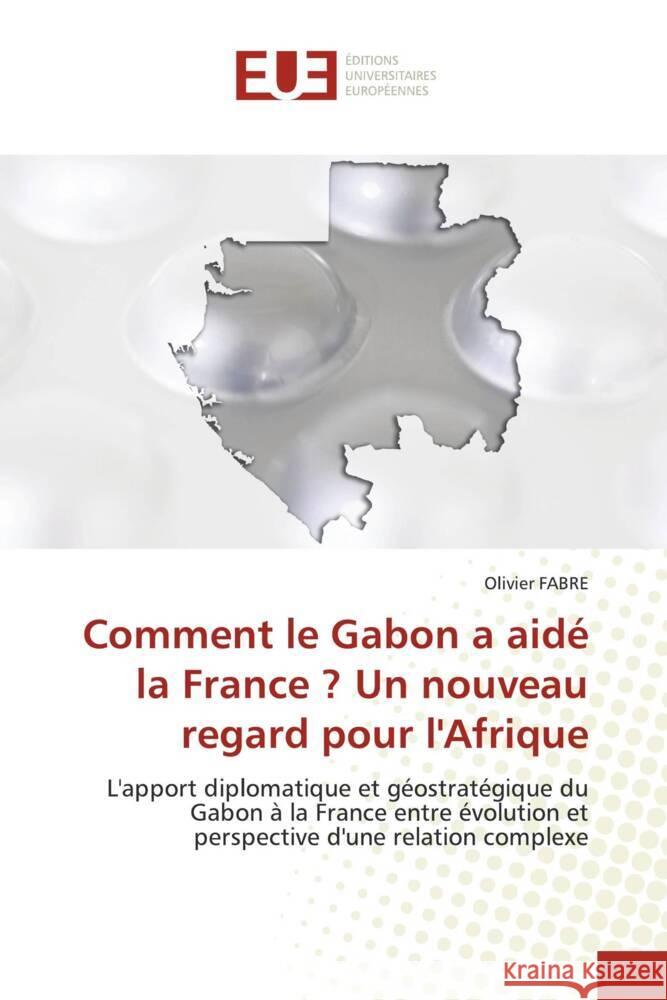 Comment le Gabon a aidé la France ? Un nouveau regard pour l'Afrique FABRE, Olivier 9786206734024 Éditions universitaires européennes - książka