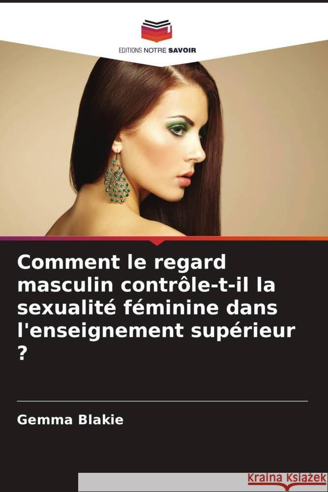 Comment le regard masculin contrôle-t-il la sexualité féminine dans l'enseignement supérieur ? Blakie, Gemma 9786208574864 Editions Notre Savoir - książka