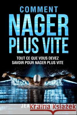 Comment Nager Plus Vite: Tout ce que vous devez savoir pour nager plus vite Jean Martin   9781803624600 Eclectic Editions Limited - książka