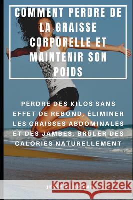Comment Perdre de la Graisse Corporelle Et Maintenir Son Poids: Perdre Des Kilos Sans Effet de Rebond, ?liminer Les Graisses Abdominales Et Des Jambes Niko Rion Jessy M. Brown 9781096784395 Independently Published - książka