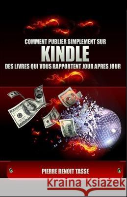 Comment Publier Simplement sur KINDLE des livres qui vous rapportent jour après jour Tasse, Pierre Benoit 9781484179871 Createspace - książka