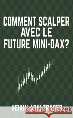 Comment scalper avec le Future Mini-DAX ? Ashi Trader, Heikin 9781543170153 Createspace Independent Publishing Platform - książka