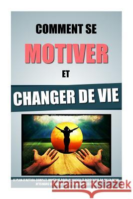 Comment Se Motiver Et Changer De Vie: Le Plan D'Action Complet Immédiat Pour Planifier Et Reprendre Sa Vie En Main, Atteindre Ses Objectifs, Et Réalis Roulier, Remy 9781523913831 Createspace Independent Publishing Platform - książka
