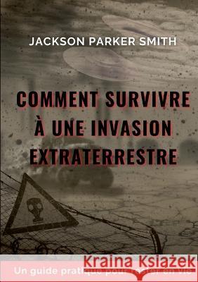 Comment survivre à une invasion extraterrestre: Un guide pratique pour rester en vie Jackson Parker Smith 9782322481385 Books on Demand - książka