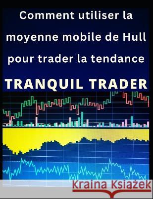 Comment utiliser la moyenne mobile de Hull pour trader la tendance Tranquil Trader 9798355215736 Independently Published - książka
