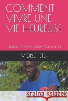 Comment Vivre Une Vie Heureuse: Heureux Un Jour Heureux Tout Une Vie Moise Ngamboundmeuya Moise Peter 9781723905223 Independently Published - książka