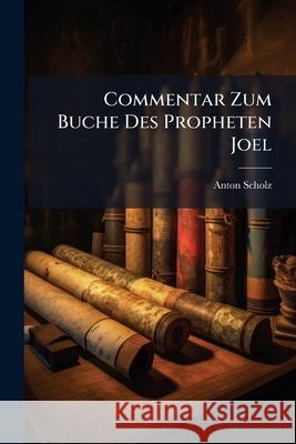 Commentar Zum Buche Des Propheten Joel Anton Scholz 9781145086036  - książka
