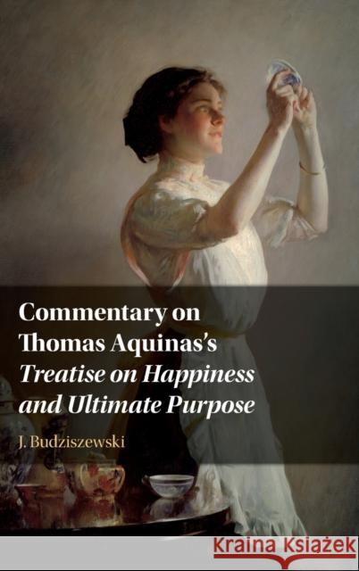 Commentary on Thomas Aquinas's Treatise on Happiness and Ultimate Purpose J. Budziszewski 9781108477994 Cambridge University Press - książka