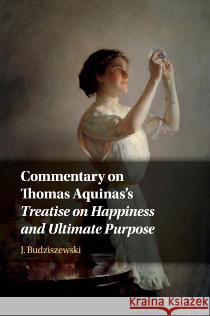 Commentary on Thomas Aquinas's Treatise on Happiness and Ultimate Purpose J. Budziszewski (University of Texas, Austin) 9781108745406 Cambridge University Press - książka