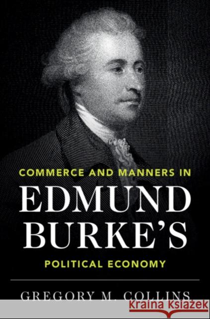 Commerce and Manners in Edmund Burke's Political Economy Collins, Gregory M. 9781108489409 Cambridge University Press - książka