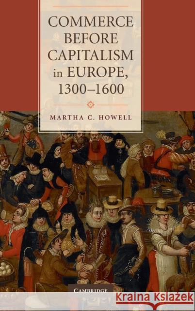 Commerce before Capitalism in Europe, 1300-1600 Martha C. Howell 9780521760461 Cambridge University Press - książka