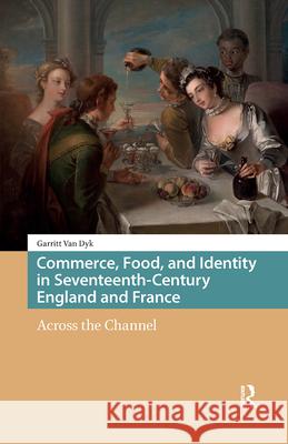 Commerce, Food, and Identity in Seventeenth-Century England and France: Across the Channel Van Dyk, Garritt 9789463720175 Amsterdam University Press - książka