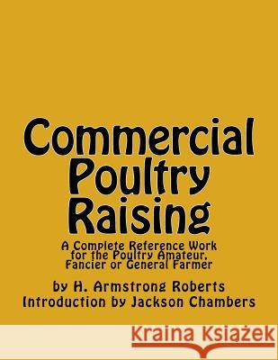 Commercial Poultry Raising: A Complete Reference Work for the Poultry Amateur, Fancier or General Farmer H. Armstrong Roberts Jackson Chambers 9781539908869 Createspace Independent Publishing Platform - książka