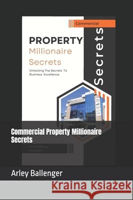 Commercial Property Millionaire Secrets Arley Ballenger 9798328261142 Independently Published - książka