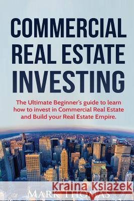 Commercial Real Estate Investing: The Ultimate Beginner's guide to learn how to invest in Commercial Real Estate and Build your Real Estate Empire. (B Thomas, Mark 9781539060581 Createspace Independent Publishing Platform - książka