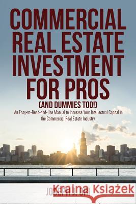 Commercial Real Estate Investment for Pros (and Dummies Too!): An Easy-to-Read-and-Use Manual to Increase Your Intellectual Capital in the Commercial Ori, Joseph J. 9781979225458 Createspace Independent Publishing Platform - książka