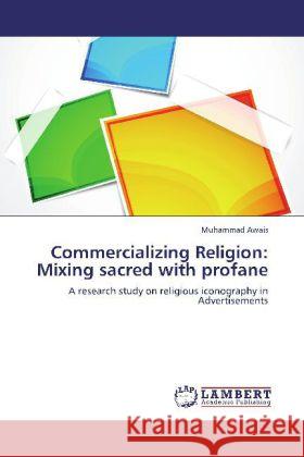 Commercializing Religion: Mixing sacred with profane : A research study on religious iconography in Advertisements Awais, Muhammad 9783659106248 LAP Lambert Academic Publishing - książka